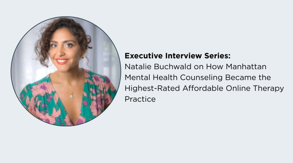 Executive Interview Series Natalie Buchwald On How Manhattan Mental Health Counseling Became The Highest Rated Affordable Online Therapy Practice